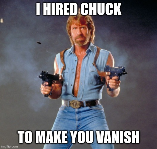 Chuck Norris Guns Meme | I HIRED CHUCK TO MAKE YOU VANISH | image tagged in memes,chuck norris guns,chuck norris | made w/ Imgflip meme maker