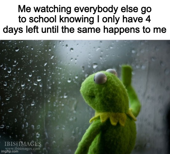 September 5th. | Me watching everybody else go to school knowing I only have 4 days left until the same happens to me | image tagged in kermit window | made w/ Imgflip meme maker
