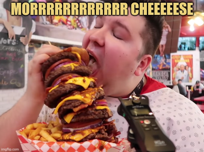 Nikocado eats big burger | MORRRRRRRRRRRR CHEEEEESE | image tagged in nikocado eats big burger | made w/ Imgflip meme maker