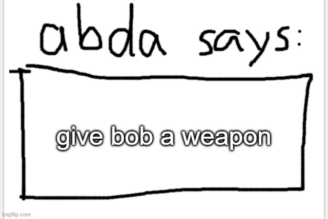 (definitely not a trap) | give bob a weapon | image tagged in anotherbadlydrawnaxolotl s announcement temp | made w/ Imgflip meme maker