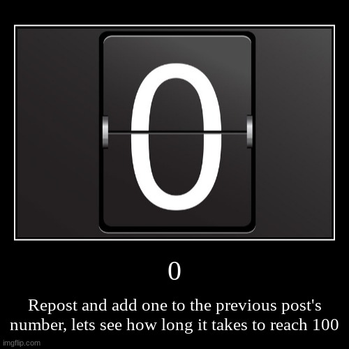 Repost. | 0 | Repost and add one to the previous post's number, lets see how long it takes to reach 100 | image tagged in funny,demotivationals,repost,counting,numbers | made w/ Imgflip demotivational maker