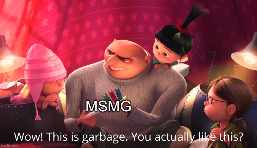 Wow! This is garbage. You actually like this? | MSMG | image tagged in wow this is garbage you actually like this | made w/ Imgflip meme maker