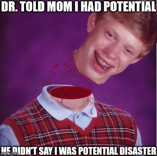 DR. TOLD MOM I HAD POTENTIAL HE DIDN'T SAY I WAS POTENTIAL DISASTER | made w/ Imgflip meme maker