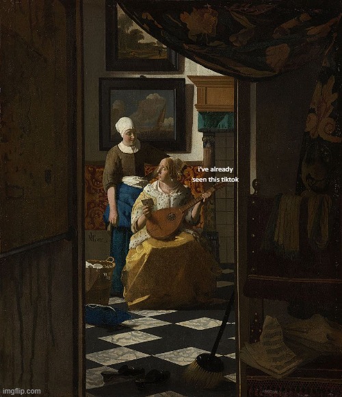 The Love Letter (c. 1669) by Johannes Vermeer | i've already seen this tiktok | image tagged in tiktok,friends,history | made w/ Imgflip meme maker
