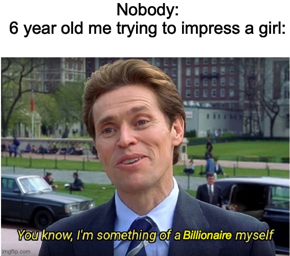 Always dirty lies ( ͡° ͜ʖ ͡°) | Nobody:
6 year old me trying to impress a girl:; Billionaire | image tagged in you know i'm something of a _ myself | made w/ Imgflip meme maker