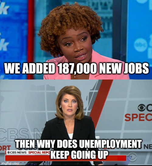 WE ADDED 187,000 NEW JOBS THEN WHY DOES UNEMPLOYMENT
 KEEP GOING UP | image tagged in karine jean-pierre,cbs news special report | made w/ Imgflip meme maker