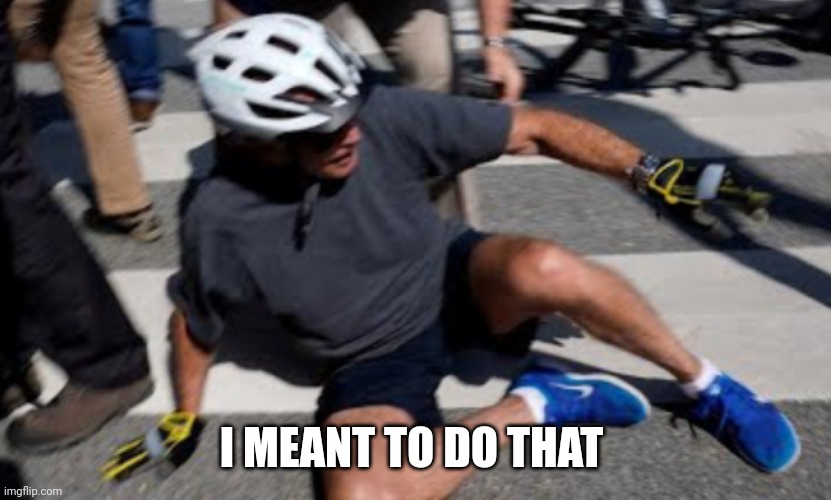 Joe Biden falls off bike | I MEANT TO DO THAT | image tagged in joe biden falls off bike | made w/ Imgflip meme maker