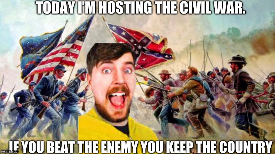 Mr beast new challenge | TODAY I’M HOSTING THE CIVIL WAR. IF YOU BEAT THE ENEMY YOU KEEP THE COUNTRY | image tagged in dark humor | made w/ Imgflip meme maker