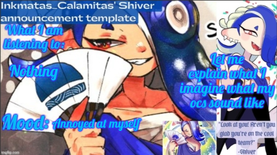 Here's what I think 3 of my ocs sound like | Let me explain what I imagine what my ocs sound like; Nothing; Annoyed at myself | image tagged in inkmatas_calamitas now shiver announcement template | made w/ Imgflip meme maker