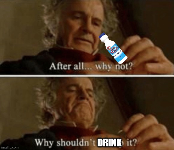 Why shouldn't I keep it | DRINK | image tagged in why shouldn't i keep it | made w/ Imgflip meme maker