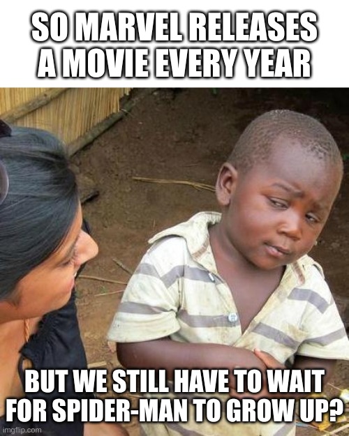 Makes no sense | SO MARVEL RELEASES A MOVIE EVERY YEAR; BUT WE STILL HAVE TO WAIT FOR SPIDER-MAN TO GROW UP? | image tagged in memes,third world skeptical kid,marvel | made w/ Imgflip meme maker