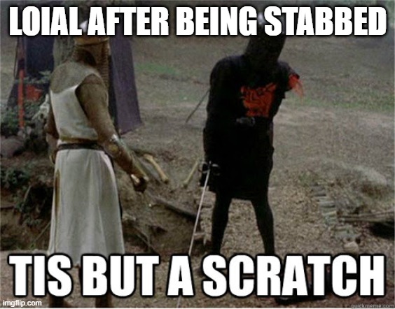 tis but a scratch | LOIAL AFTER BEING STABBED | image tagged in tis but a scratch,WetlanderHumor | made w/ Imgflip meme maker