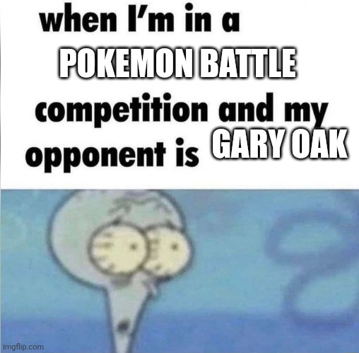 Ash indigo league | POKEMON BATTLE; GARY OAK | image tagged in whe i'm in a competition and my opponent is | made w/ Imgflip meme maker