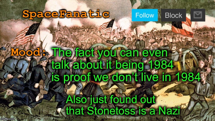 SpaceFanatic’s Civil War Announcement Template | The fact you can even talk about it being 1984 is proof we don’t live in 1984; Also just found out that Stonetoss is a Nazi | image tagged in spacefanatic s civil war announcement template | made w/ Imgflip meme maker