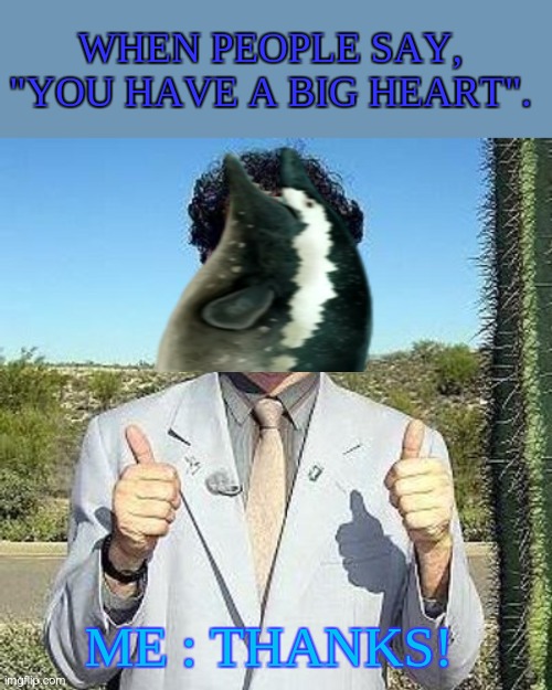 Ikr. | WHEN PEOPLE SAY, "YOU HAVE A BIG HEART". ME : THANKS! | image tagged in yay,whale,dorudon | made w/ Imgflip meme maker