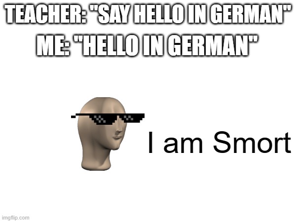 ME: "HELLO IN GERMAN"; TEACHER: "SAY HELLO IN GERMAN"; I am Smort | image tagged in meme man smort | made w/ Imgflip meme maker