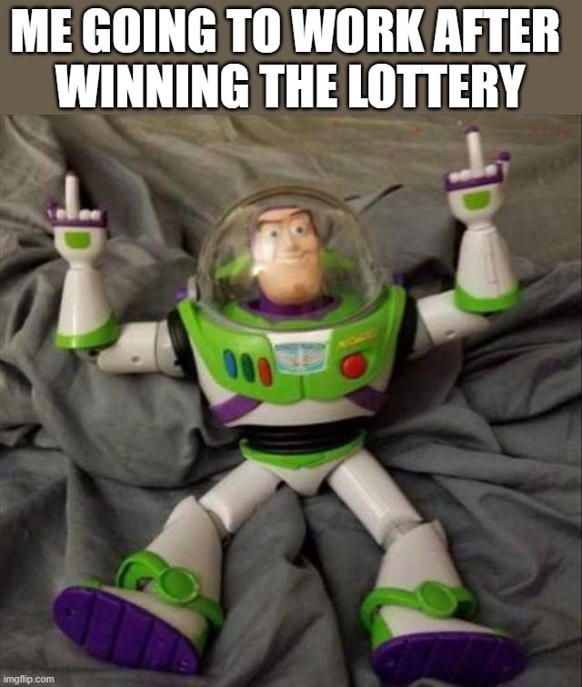 ME GOING TO WORK AFTER 
WINNING THE LOTTERY | image tagged in lottery | made w/ Imgflip meme maker