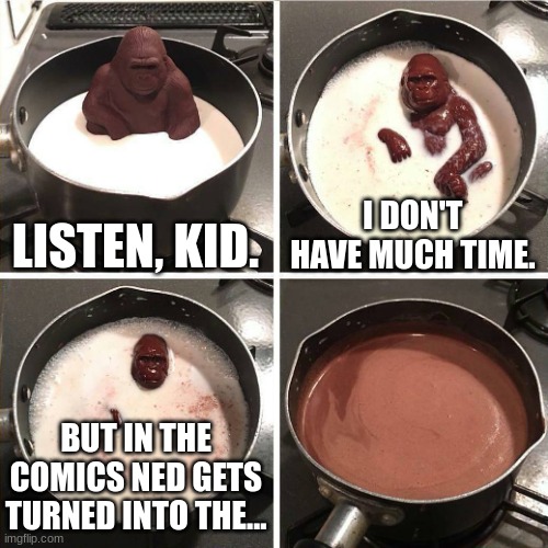 Watch out, soon, he may be a villain... | LISTEN, KID. I DON'T HAVE MUCH TIME. BUT IN THE COMICS NED GETS TURNED INTO THE... | image tagged in chocolate gorilla | made w/ Imgflip meme maker