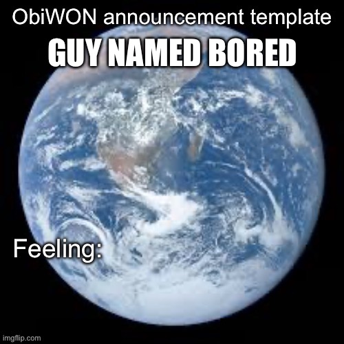 ObiWON announcement template | GUY NAMED BORED | image tagged in obiwon announcement template | made w/ Imgflip meme maker