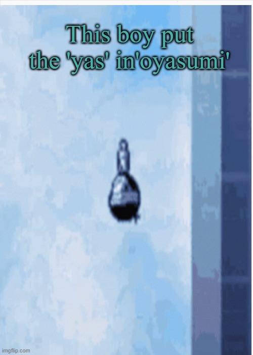 (SPOILERS) Yass | This boy put the 'yas' in'oyasumi' | image tagged in spoilers | made w/ Imgflip meme maker