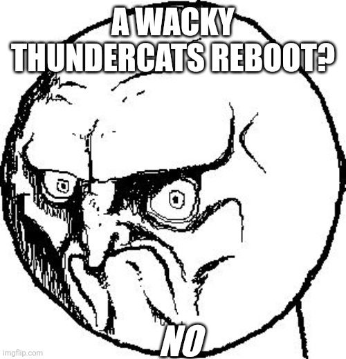 No more Reboots! | A WACKY THUNDERCATS REBOOT? NO | image tagged in no rage face,thundercats,reboot | made w/ Imgflip meme maker