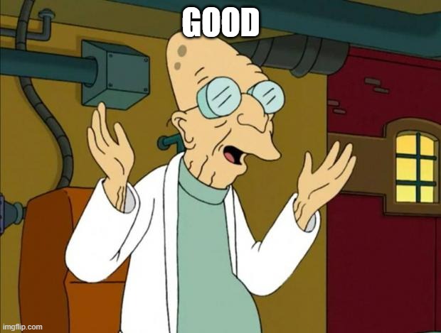 Professor Farnsworth Good News Everyone | GOOD | image tagged in professor farnsworth good news everyone | made w/ Imgflip meme maker