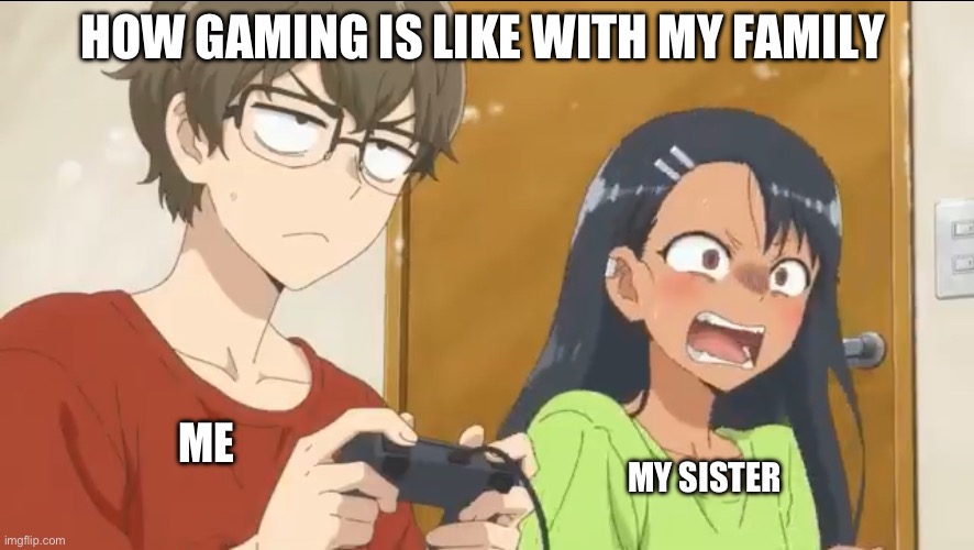 Just beating my sister at a game | HOW GAMING IS LIKE WITH MY FAMILY; ME; MY SISTER | image tagged in senpai and nagatoro gaming | made w/ Imgflip meme maker