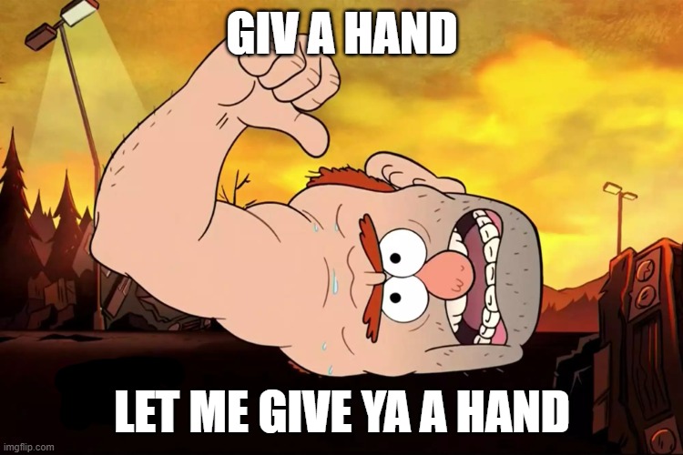 give a hand | GIV A HAND; LET ME GIVE YA A HAND | image tagged in gravity falls,let me give ya a hand | made w/ Imgflip meme maker