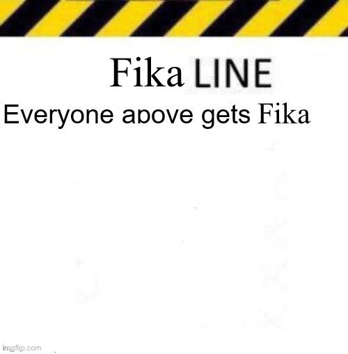 _____ line | Fika; Fika | image tagged in _____ line | made w/ Imgflip meme maker