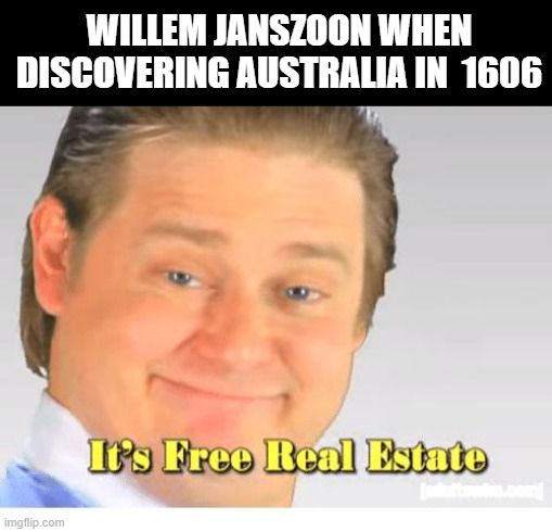Terra Nullis | WILLEM JANSZOON WHEN DISCOVERING AUSTRALIA IN  1606 | image tagged in it's free real estate | made w/ Imgflip meme maker