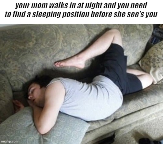 Fr tho... | your mom walks in at night and you need to find a sleeping position before she see's you | image tagged in bruh,lol,fr tho,sleeping position | made w/ Imgflip meme maker