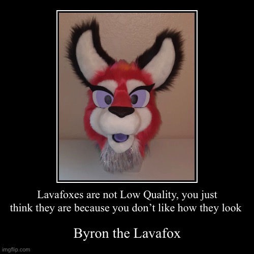 . | Lavafoxes are not Low Quality, you just think they are because you don’t like how they look | Byron the Lavafox | image tagged in funny,demotivationals | made w/ Imgflip demotivational maker