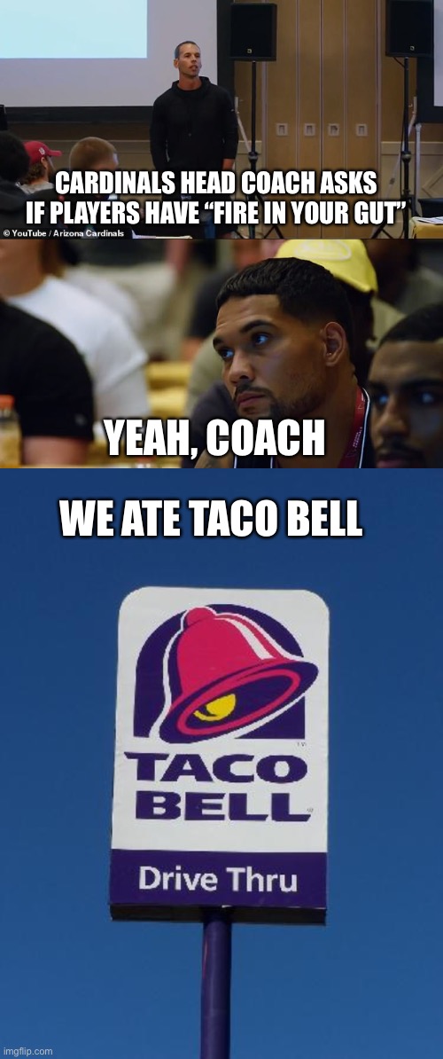 Some needs to ask Gannon if he has fire in his gut. Boring delivery of that line. | CARDINALS HEAD COACH ASKS IF PLAYERS HAVE “FIRE IN YOUR GUT”; YEAH, COACH; WE ATE TACO BELL | image tagged in taco bell sign,az cardinals,fire in gut | made w/ Imgflip meme maker