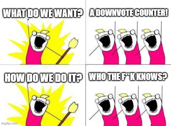 we need a downvote counter | WHAT DO WE WANT? A DOWNVOTE COUNTER! WHO THE F**K KNOWS? HOW DO WE DO IT? | image tagged in memes,what do we want,downvote | made w/ Imgflip meme maker