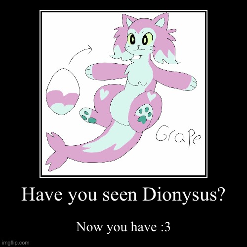 Dionysus is his name | Have you seen Dionysus? | Now you have :3 | image tagged in funny,demotivationals | made w/ Imgflip demotivational maker