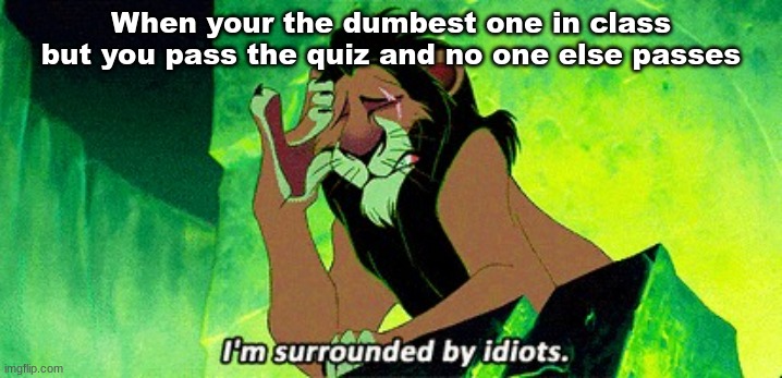 I'm surrounded by idiots | When your the dumbest one in class but you pass the quiz and no one else passes | image tagged in i'm surrounded by idiots | made w/ Imgflip meme maker
