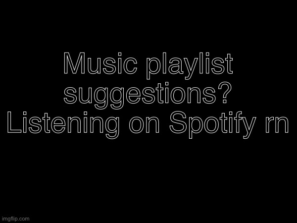 Music playlist suggestions? Listening on Spotify rn | made w/ Imgflip meme maker