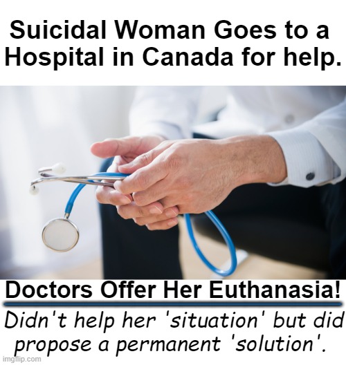 No More Worries! | Suicidal Woman Goes to a 
Hospital in Canada for help. Doctors Offer Her Euthanasia! _____________________; Didn't help her 'situation' but did
propose a permanent 'solution'. | image tagged in dark humor,suicide,suicide squad,canada,doctors,first do no harm | made w/ Imgflip meme maker