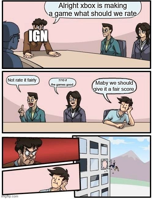 IGN be like | Alright xbox is making a game what should we rate; IGN; Not rate it fairly; 7/10 if the games good; Maby we should give it a fair score | image tagged in memes,boardroom meeting suggestion | made w/ Imgflip meme maker