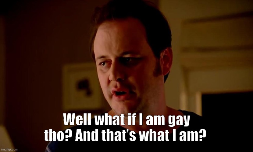Well he’s a guy, so... | Well what if I am gay tho? And that’s what I am? | image tagged in well he s a guy so | made w/ Imgflip meme maker