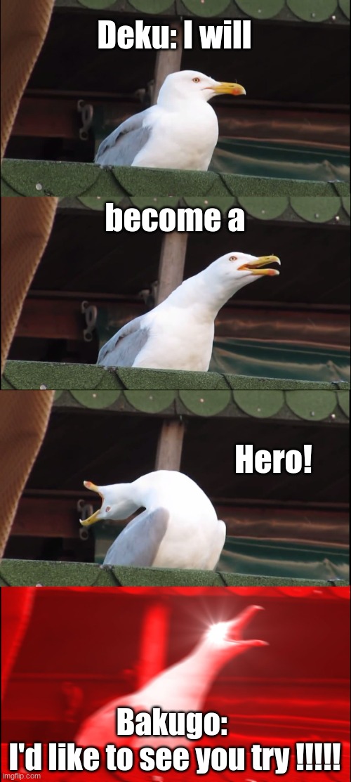 I'm only on the second episode but i just had to | Deku: I will; become a; Hero! Bakugo: 
I'd like to see you try !!!!! | image tagged in memes,inhaling seagull | made w/ Imgflip meme maker