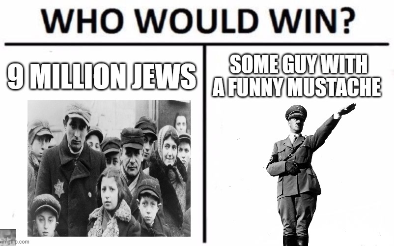 Who Would Win? Meme | 9 MILLION JEWS; SOME GUY WITH A FUNNY MUSTACHE | image tagged in memes,who would win | made w/ Imgflip meme maker