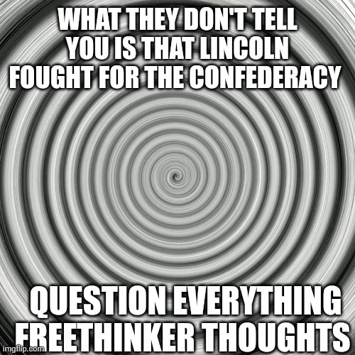 Freethinker | WHAT THEY DON'T TELL YOU IS THAT LINCOLN FOUGHT FOR THE CONFEDERACY; QUESTION EVERYTHING FREETHINKER THOUGHTS | image tagged in new world order | made w/ Imgflip meme maker