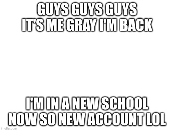 I've missed you guys :[ and it looks like it's changed a lot here ? | GUYS GUYS GUYS IT'S ME GRAY I'M BACK; I'M IN A NEW SCHOOL NOW SO NEW ACCOUNT LOL | image tagged in dreamsmp,return of the king,gray | made w/ Imgflip meme maker