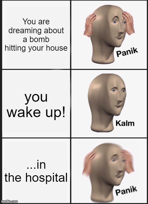 You aint survivn' | You are dreaming about a bomb hitting your house; you wake up! ...in the hospital | image tagged in panik kalm panik,bomb | made w/ Imgflip meme maker