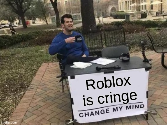 Roblox is cringe CHANGE MY MIND | Roblox is cringe | image tagged in memes,change my mind | made w/ Imgflip meme maker