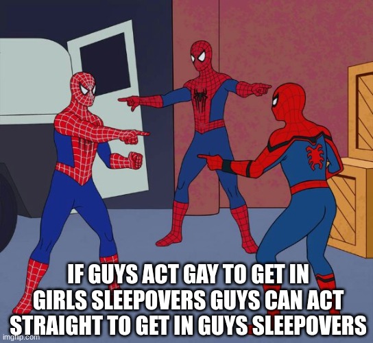 theres an imposter among us | IF GUYS ACT GAY TO GET IN GIRLS SLEEPOVERS GUYS CAN ACT STRAIGHT TO GET IN GUYS SLEEPOVERS | image tagged in spider man triple,why are you gay | made w/ Imgflip meme maker