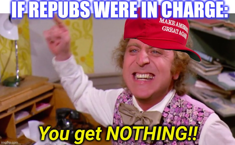 Willy Wonka you get nothing | IF REPUBS WERE IN CHARGE: You get NOTHING!! | image tagged in willy wonka you get nothing | made w/ Imgflip meme maker