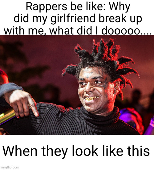 they got metal teeth, wierd hair, ugly as heck | Rappers be like: Why did my girlfriend break up with me, what did I dooooo.... When they look like this | image tagged in so true,rappers,music,breakup,funny,confused | made w/ Imgflip meme maker