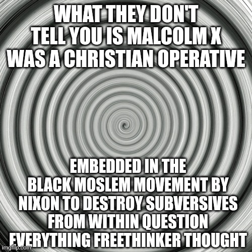 Libstream woke mob media lying freethink now! | WHAT THEY DON'T TELL YOU IS MALCOLM X WAS A CHRISTIAN OPERATIVE; EMBEDDED IN THE BLACK MOSLEM MOVEMENT BY NIXON TO DESTROY SUBVERSIVES FROM WITHIN QUESTION EVERYTHING FREETHINKER THOUGHT | image tagged in free,freedom,fries | made w/ Imgflip meme maker